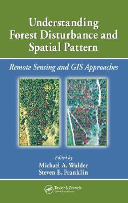Understanding Forest Disturbance and Spatial Pattern: Remote Sensing and GIS Approaches by Wulder, Michael A.