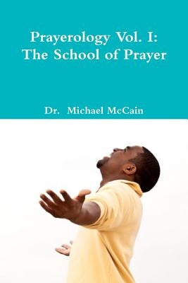 Prayerology Vol. 1: The School Of Prayer: The School of Prayer by McCain, Michael