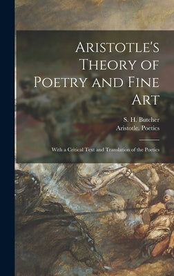 Aristotle's Theory of Poetry and Fine Art: With a Critical Text and Translation of the Poetics by Butcher, S. H. (Samuel Henry) 1850-1