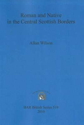 Roman and Native in the Central Scottish Borders by Wilson, Allan
