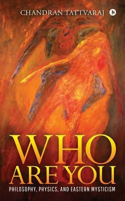 Who Are You: Philosophy, Physics, and Eastern Mysticism by Tattvaraj, Chandran