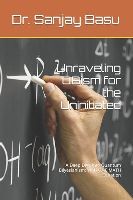 Unraveling QBism for the Uninitiated: A Deep Dive into Quantum Bayesianism: With ONE MATH Equation by Basu, Sanjay