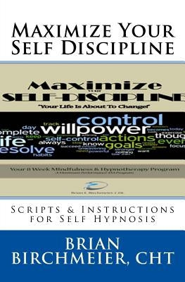 Maximize Your Self Discipline: Scripts & Instructions for Self Hypnosis by Birchmeierm, Brian E.