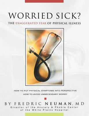 Worried Sick? the Exaggerated Fear of Physical Illness by Neuman, Fredric