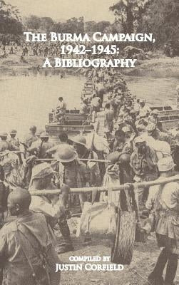 The Burma Campaign 1942-1945: A Bibliography by Corfield, Justin