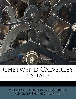 Chetwynd Calverley: A Tale by Ainsworth, William Harrison