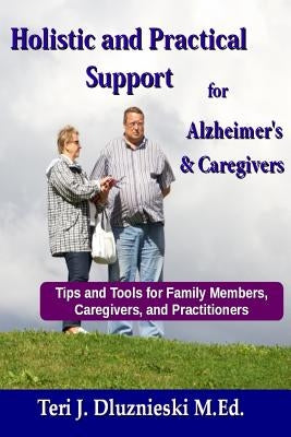 Holistic and Practical Support for Alzheimers and Caregivers: Tips and Tools for Family Members, Caregivers and Practitioners by Dluznieski M. Ed, Teri J.