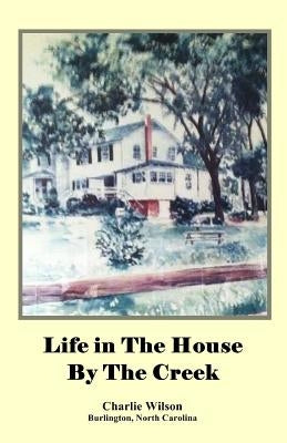 Life in The House By The Creek by Wilson, Charlie N.