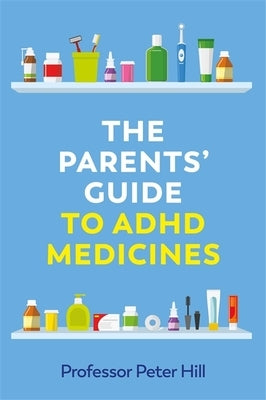 The Parents' Guide to ADHD Medicines by Hill, Peter