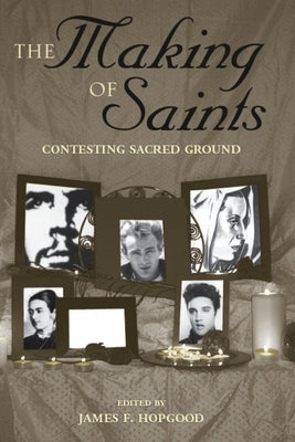 The Making of Saints: Contesting Sacred Ground by Hopgood, James F.