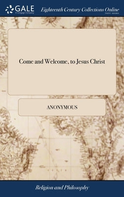 Come and Welcome, to Jesus Christ: Or, a Plain and Profitable Discourse on John VI. Verse Xxxvii. ... Written by John Bunyan, ... The Twelfth Edition by Anonymous