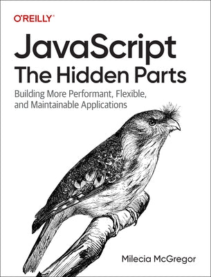 Javascript: The Hidden Parts: Building More Performant, Flexible, and Maintainable Applications by McGregor, Milecia