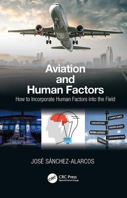 Aviation and Human Factors: How to Incorporate Human Factors into the Field by Sanchez-Alarcos, Jose
