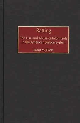 Ratting: The Use and Abuse of Informants in the American Justice System by Bloom, Robert M.