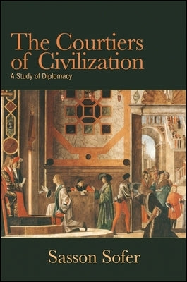 The Courtiers of Civilization: A Study of Diplomacy by Sofer, Sasson