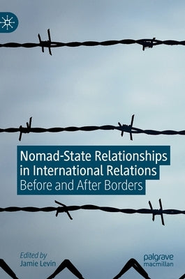 Nomad-State Relationships in International Relations: Before and After Borders by Levin, Jamie