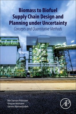 Biomass to Biofuel Supply Chain Design and Planning Under Uncertainty: Concepts and Quantitative Methods by Pishvaee, Mir Saman