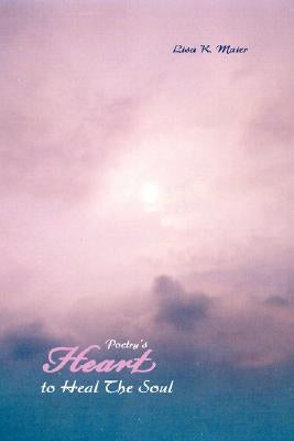Poetry's Heart to Heal The Soul by Maier, Lisa K.