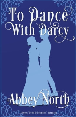 To Dance With Darcy: A Sweet "Pride & Prejudice" Variation by North, Abbey