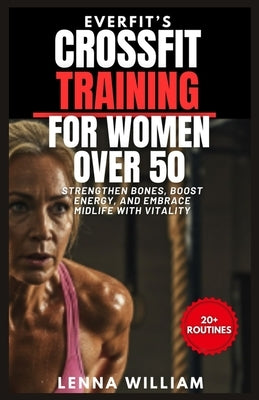 EverFit's CrossFit Training for Women over 50: Strengthen Bones, Boost Energy, and Embrace Midlife with Vitality by William, Lenna