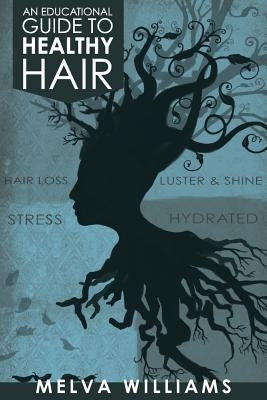 An Educational Guide To Healthy Hair: How to obtain and maintain a truly healthy head of hair by Williams, Melva J.
