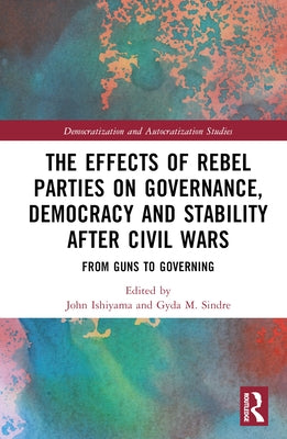 The Effects of Rebel Parties on Governance, Democracy and Stability After Civil Wars: From Guns to Governing by Ishiyama, John