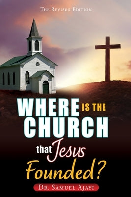 Where Is the Church That Jesus Founded?: The Revised Edition by Ajayi, Samuel