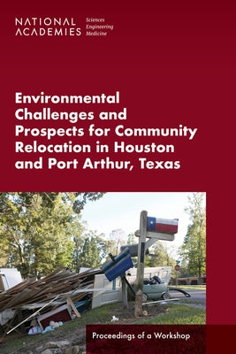 Environmental Challenges and Prospects for Community Relocation in Houston and Port Arthur, Texas: Proceedings of a Workshop by National Academies of Sciences Engineeri