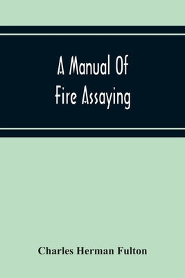 A Manual Of Fire Assaying by Herman Fulton, Charles
