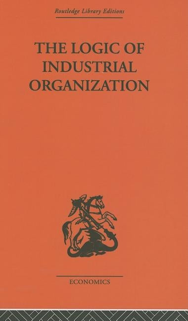 The Logic of Industrial Organization by Florence, P. Sargant