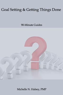 Goal Setting and Getting Things Done by Halsey Pmp, Michelle N.