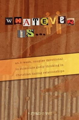 Whatever Is...: A Couple's Devotional for Christian Dating in a Secular World by Vet, Ryan C.