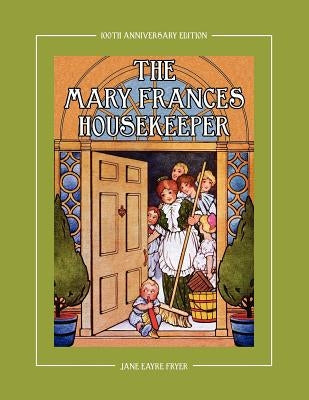 The Mary Frances Housekeeper 100th Anniversary Edition: A Story-Instruction Housekeeping Book with Paper Dolls, Doll House Plans and Patterns for Chil by Fryer, Jane Eayre