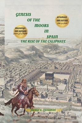 Genesis of the Moors in Spain: The Rise of the Caliphate by Crossman, George R.