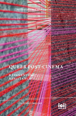 Queer Post-Cinema: Reinventing Resistance by Deuber-Mankowsky, Astrid