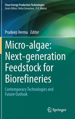 Micro-Algae: Next-Generation Feedstock for Biorefineries: Contemporary Technologies and Future Outlook by Verma, Pradeep