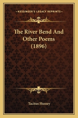The River Bend And Other Poems (1896) by Hussey, Tacitus