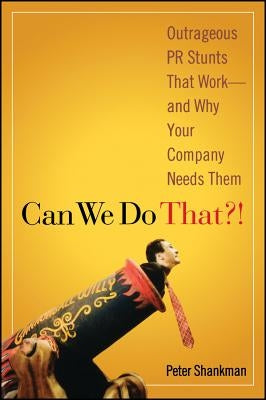 Can We Do That?!: Outrageous PR Stunts That Work -- And Why Your Company Needs Them by Shankman, Peter