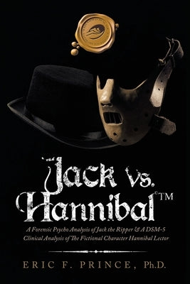 Jack Vs. Hannibal (c) Tm: A Forensic Psycho Analysis of Jack the Ripper & a Dsm-5 Clinical Analysis of the Fictional Character Hannibal Lector by Prince, Eric F.