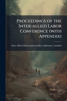 Proceedings of the Inter-allied Labor Conference (with Appendix) by Inter-Allied Labour and Socialist Confer