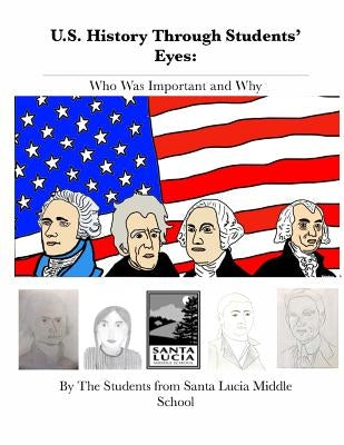 U.S. History Through Students' Eyes: Who Was Important and Why by Santa Lucia Middle School, Students at