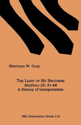 The Least of My Brothers: Matthew 25:31-46, A History of Interpretation by Gray, Sherman W.