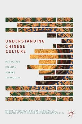 Understanding Chinese Culture: Philosophy, Religion, Science and Technology by Xu, Guobin