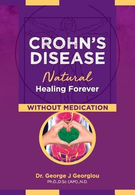 Crohn's Disease: Natural Healing Forever, Without Medication by Georgiou, George John