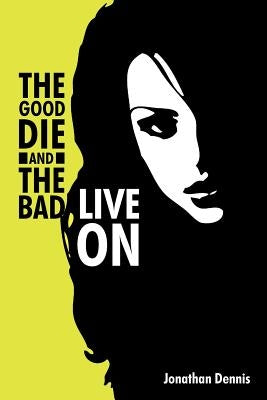 The Good Die and the Bad Live on by Dennis, Jonathan