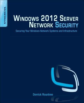 Windows 2012 Server Network Security: Securing Your Windows Network Systems and Infrastructure by Rountree, Derrick