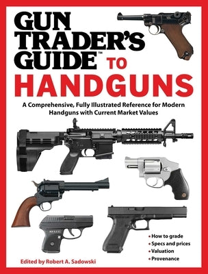 Gun Trader's Guide to Handguns: A Comprehensive, Fully Illustrated Reference for Modern Handguns with Current Market Values by Sadowski, Robert A.