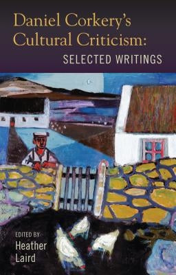 Daniel Corkery's Cultural Criticism: Selected Writings by Laird, Heather
