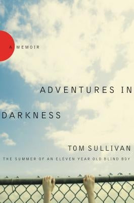 Adventures in Darkness: The Summer of an Eleven-Year-Old Blind Boy by Sullivan, Tom