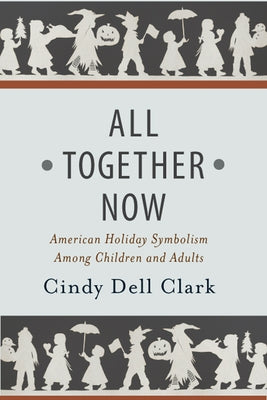 All Together Now: American Holiday Symbolism Among Children and Adults by Clark, Cindy Dell